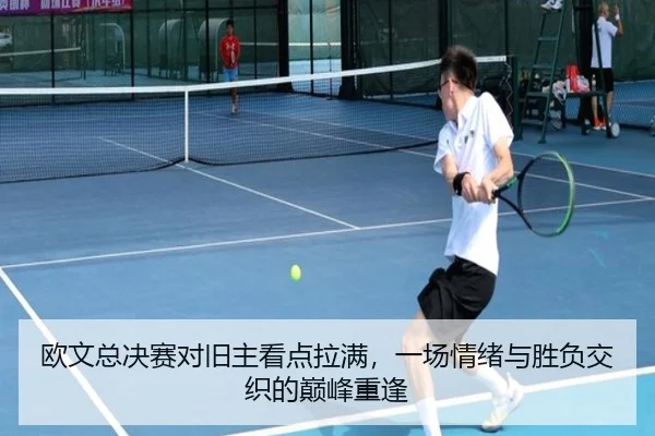 欧文总决赛对旧主看点拉满，一场情绪与胜负交织的巅峰重逢